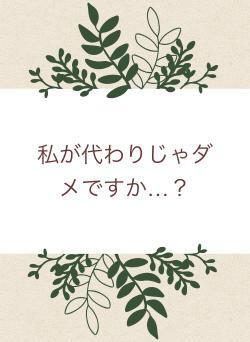 私が代わりじゃダメですか…?