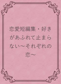 恋愛短編集・好きがあふれて止まらない～それぞれの恋～
