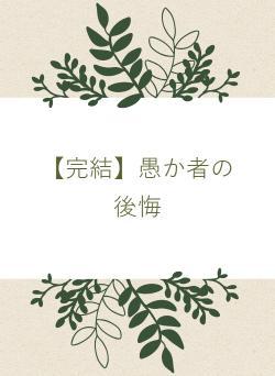 【完結】愚か者の後悔