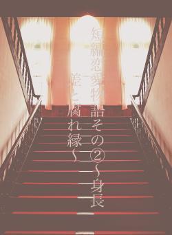 短編恋愛物語その②〜身長差と腐れ縁〜