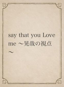 say that you Love me ～晃哉の視点～