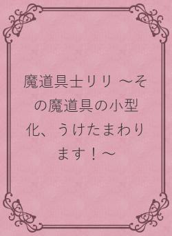 魔道具士リリ ～その魔道具の小型化、うけたまわります！～