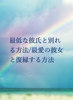 最低な彼氏と別れる方法/最愛の彼女と復縁する方法