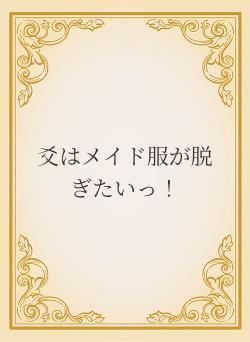 爻はメイド服が脱ぎたいっ！