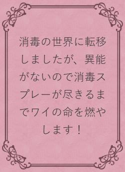 消毒の世界に転移しましたが、異能がないので消毒スプレーが尽きるまでワイの命を燃やします！