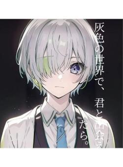 灰色の世界で、君と出会えたら。