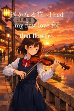 遥かなる花 ~I had my first love for that flower~