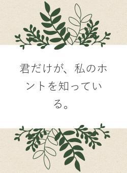 君だけが、私のホントを知っている。