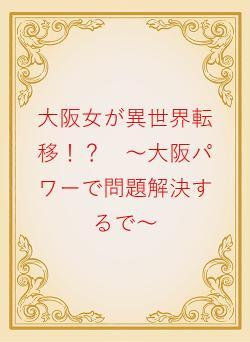 大阪女が異世界転移!? ~大阪パワーで問題解決するで~