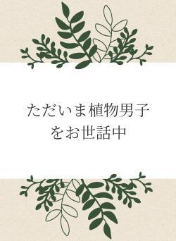 ただいま植物男子をお世話中