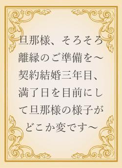 旦那様、そろそろ離縁のご準備を〜契約結婚三年目、満了日を目前にして旦那様の様子がどこか変です〜