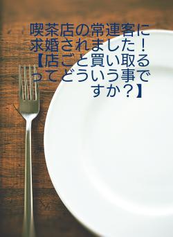 喫茶店の常連客に求婚されました！【店ごと買い取るってどういう事ですか？】