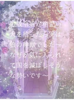 追放令嬢が可愛い犬を拾ったら実は狼の神獣でした〜なぜか気に入られて国を滅ぼしそうな勢いです〜