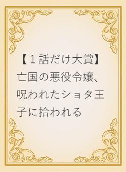 【一話だけ大賞】亡国の悪役令嬢、呪われたショタ王子に拾われる