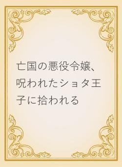 亡国の悪役令嬢、呪われたショタ王子に拾われる