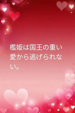 檻姫は国王の重い愛から逃げられない。