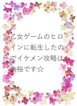 乙女ゲームのヒロインに転生したのでイケメン攻略は余裕です☆