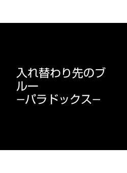 入れ替わり先のブルー　　　　　　―パラドックス―