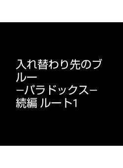 入れ替わり先のブルー　　　　　　―パラドックス―　続編 ルート1