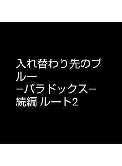 入れ替わり先のブルー　　　　　　―パラドックス―　続編 ルート2