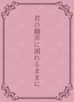 君の翻弄に溺れるままに