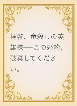 拝啓、竜殺しの英雄様──この婚約、破棄してください。