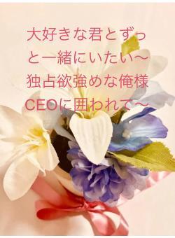 大好きな君とずっと一緒にいたい〜独占欲強めな俺様CEOに囲われて〜