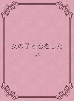 女の子と恋をしたい