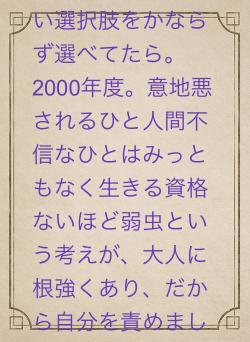 初めから生まれない選択肢をかならず選べてたら。2000年度。意地悪されるひと人間不信なひとはみっともなく生きる資格ないほど弱虫という考えが、大人に根強くあり、だから自分を責めました