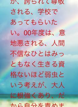意地悪しないことが、誇られて尊敬される、学校であってもらいたい。00年度は、意地悪される、人間不信なひとはみっともなく生きる資格ないほど弱虫という考えが、大人に根強くあり、だから自分を責めました