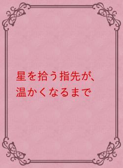 星を拾う指先が、温かくなるまで