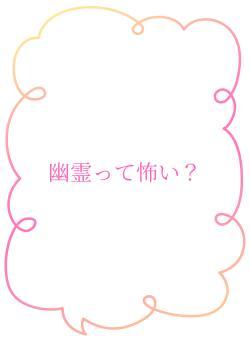 幽霊って怖い？