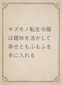 キズモノ転生令嬢は趣味を活かして幸せともふもふを手に入れる