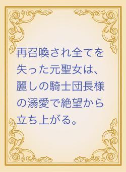 再召喚され全てを失った元聖女は、麗しの騎士団長様の溺愛で絶望から立ち上がる。