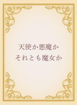 天使か悪魔か　　それとも魔女か