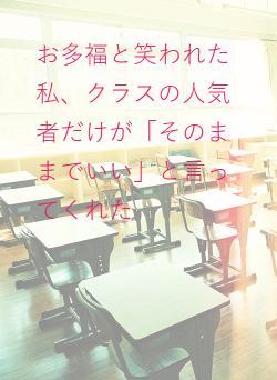 お多福と笑われた私、クラスの人気者だけが「そのままでいい」と言ってくれた