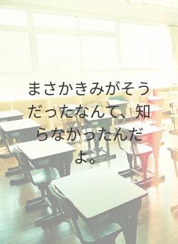 まさかきみがそうだったなんて、知らなかったんだよ。