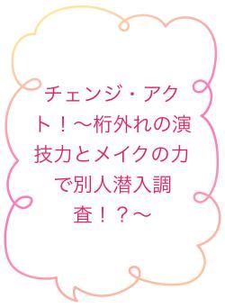 チェンジ・アクト！〜桁外れの演技力とメイクの力で別人潜入調査！？〜