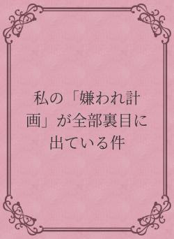 私の「嫌われ計画」が全部裏目に出ている件