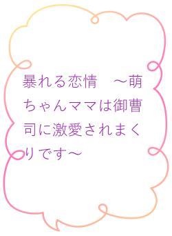 暴れる恋情　～萌ちゃんママは御曹司に激愛されまくりです～
