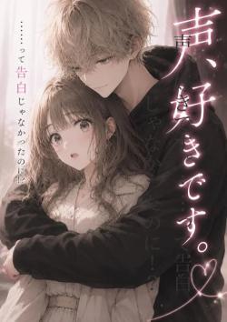 声、好きです。……って告白じゃなかったのに!?