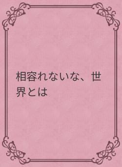 相容れないな、世界とは