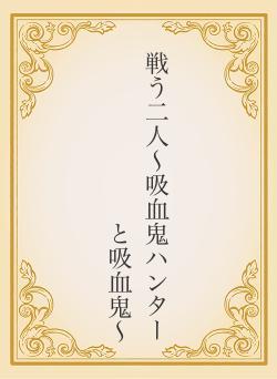 戦う二人〜吸血鬼ハンターと吸血鬼〜