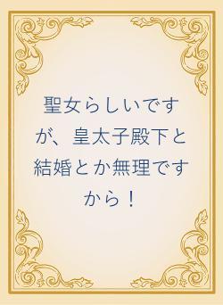 聖女らしいですが、皇太子殿下と結婚とか無理ですから!