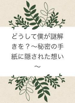 どうして僕が謎解きを?~秘密の手紙に隠された想い~