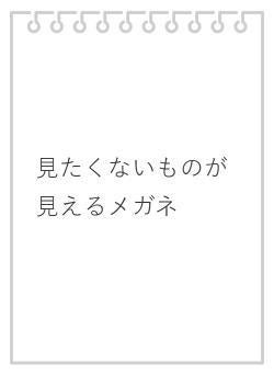 見たくないものが見えるメガネ