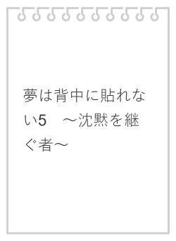 夢は背中に貼れない5　～沈黙を継ぐ者～