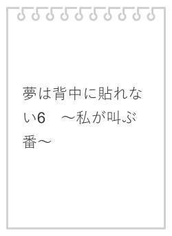 夢は背中に貼れない6　～私が叫ぶ番～