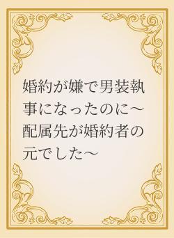 婚約が嫌で男装執事になったのに~配属先が婚約者の元でした~