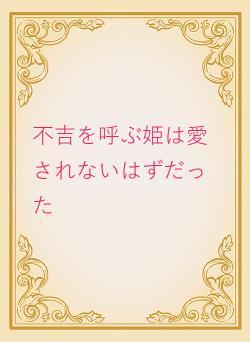 不吉を呼ぶ姫は愛されないはずだった